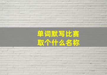 单词默写比赛 取个什么名称